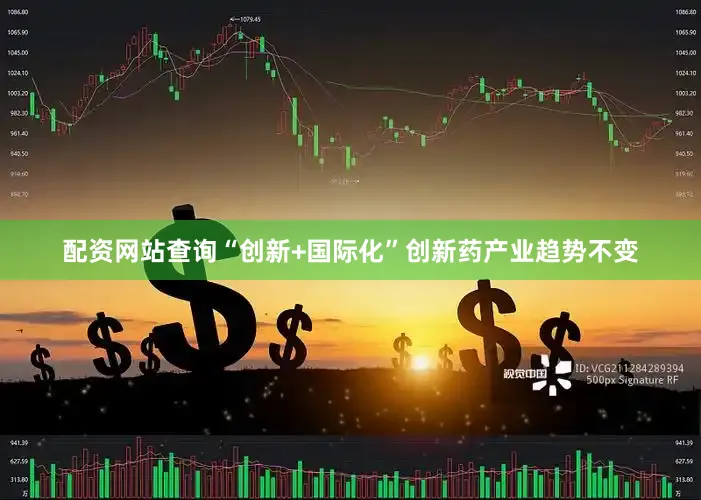 配资网站查询“创新+国际化”创新药产业趋势不变
