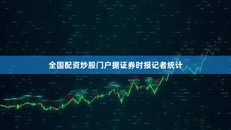 全国配资炒股门户　　据证券时报记者统计