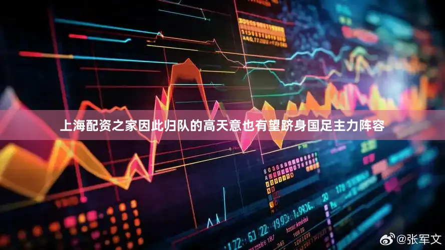 上海配资之家因此归队的高天意也有望跻身国足主力阵容