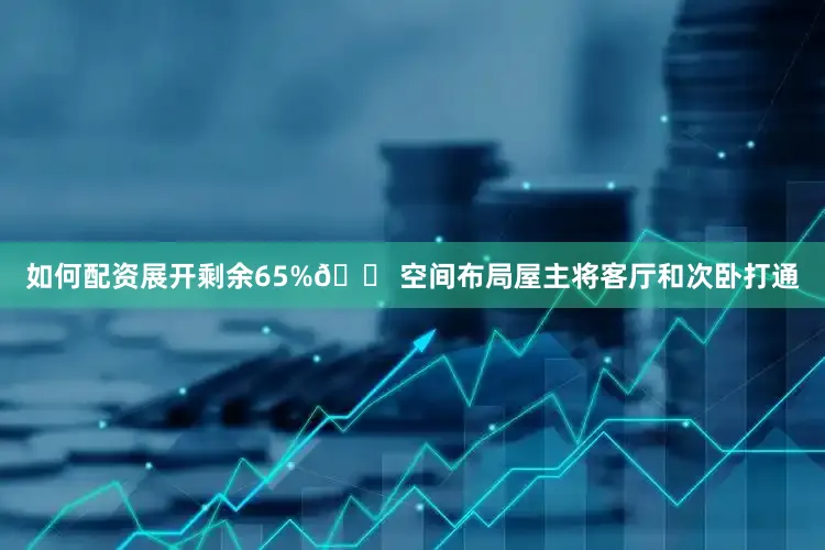 如何配资展开剩余65%🏠空间布局屋主将客厅和次卧打通