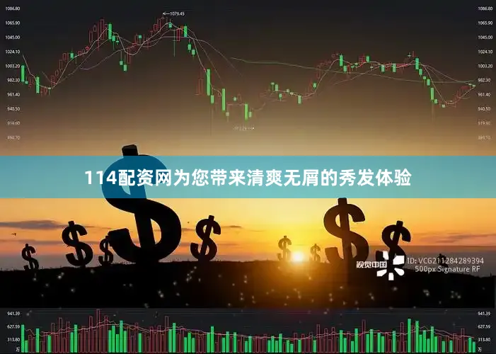 114配资网为您带来清爽无屑的秀发体验