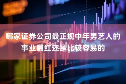 哪家证券公司最正规中年男艺人的事业翻红还是比较容易的