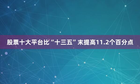 股票十大平台比“十三五”末提高11.2个百分点