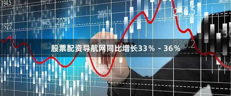 股票配资导航网同比增长33％－36％