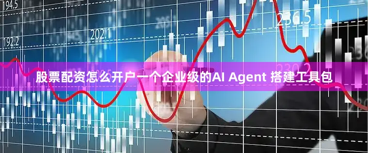 股票配资怎么开户一个企业级的AI Agent 搭建工具包