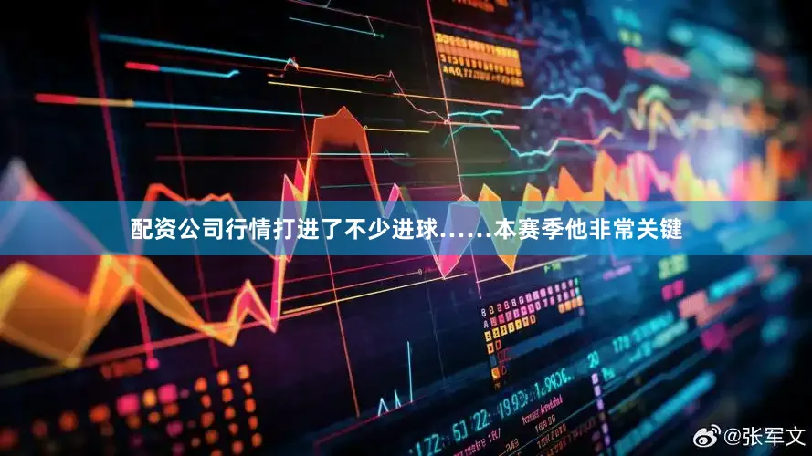 配资公司行情打进了不少进球……本赛季他非常关键