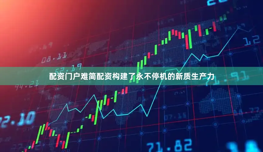 配资门户难简配资构建了永不停机的新质生产力