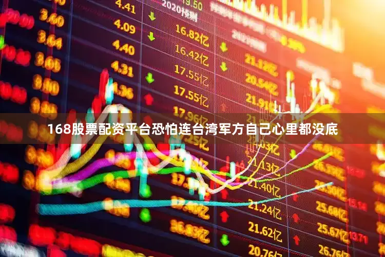 168股票配资平台恐怕连台湾军方自己心里都没底
