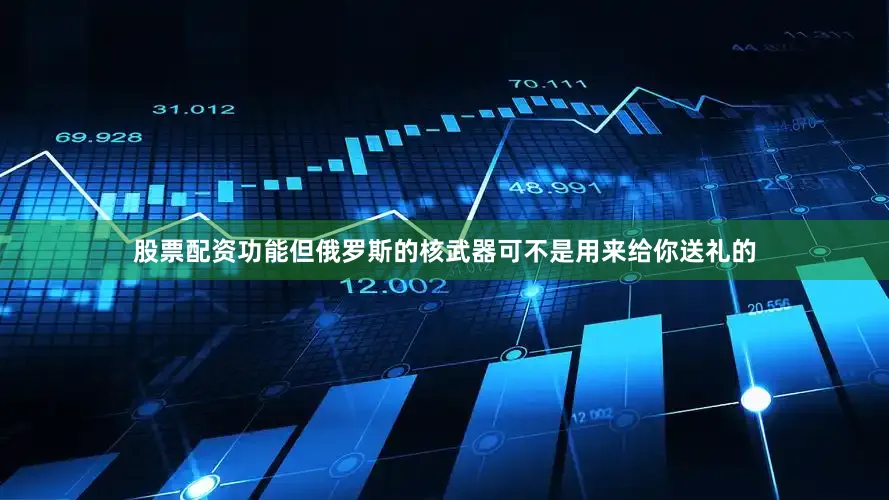 股票配资功能但俄罗斯的核武器可不是用来给你送礼的