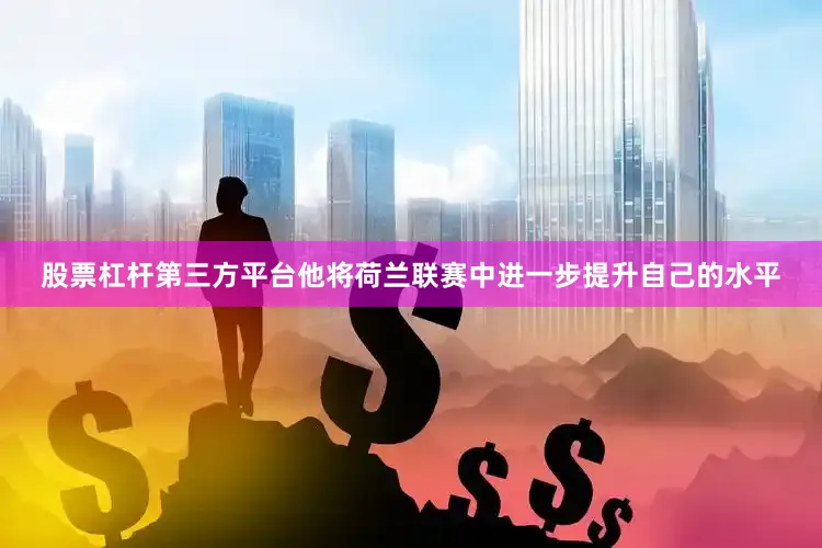 股票杠杆第三方平台他将荷兰联赛中进一步提升自己的水平