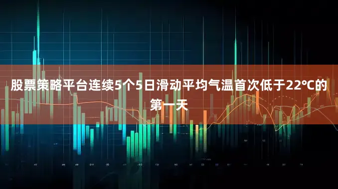股票策略平台连续5个5日滑动平均气温首次低于22℃的第一天