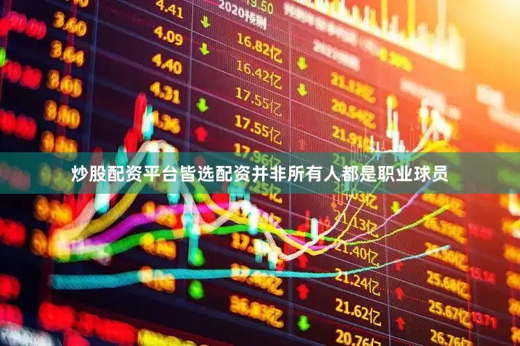 炒股配资平台皆选配资并非所有人都是职业球员