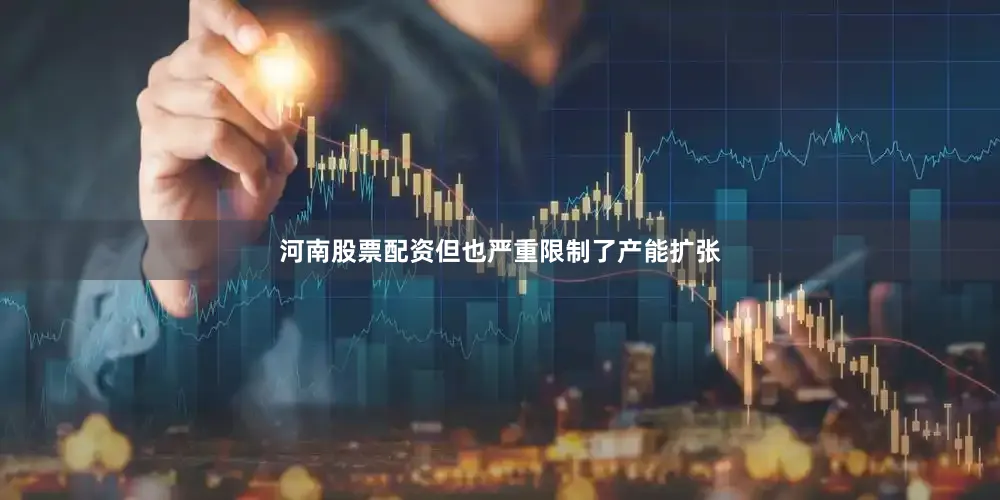 河南股票配资但也严重限制了产能扩张