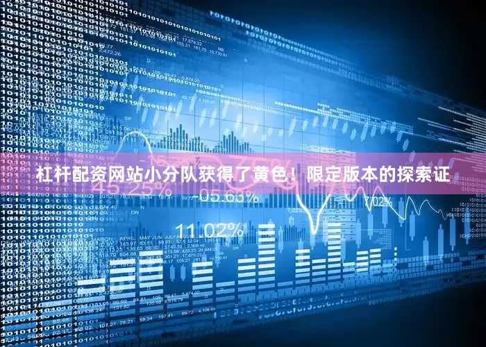 杠杆配资网站小分队获得了黄色！限定版本的探索证