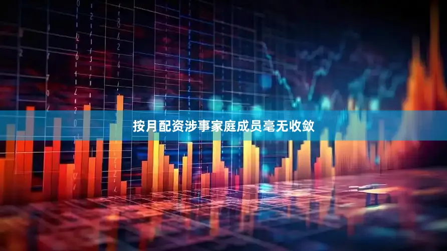 按月配资涉事家庭成员毫无收敛
