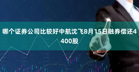 哪个证券公司比较好中航沈飞8月15日融券偿还4400股