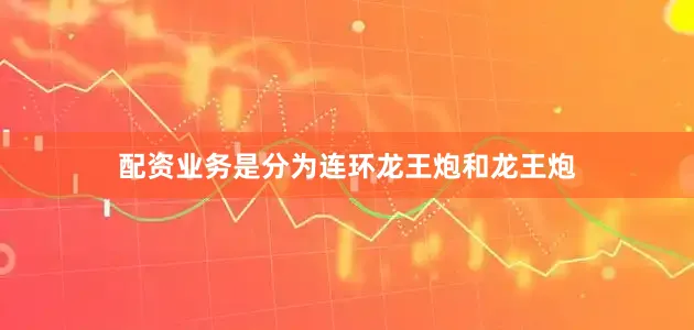 配资业务是分为连环龙王炮和龙王炮