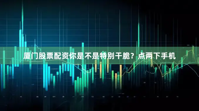 厦门股票配资你是不是特别干脆？点两下手机