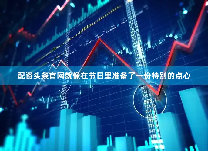 配资头条官网就像在节日里准备了一份特别的点心