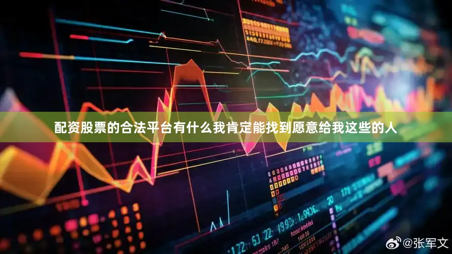 配资股票的合法平台有什么我肯定能找到愿意给我这些的人