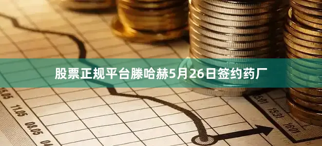 股票正规平台　　滕哈赫5月26日签约药厂