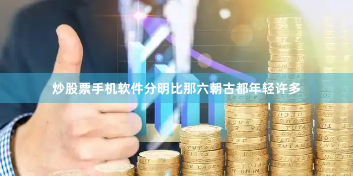炒股票手机软件分明比那六朝古都年轻许多