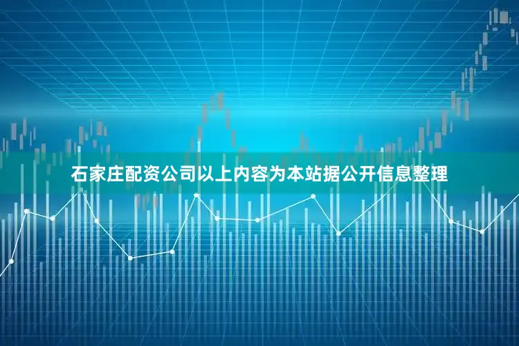 石家庄配资公司以上内容为本站据公开信息整理