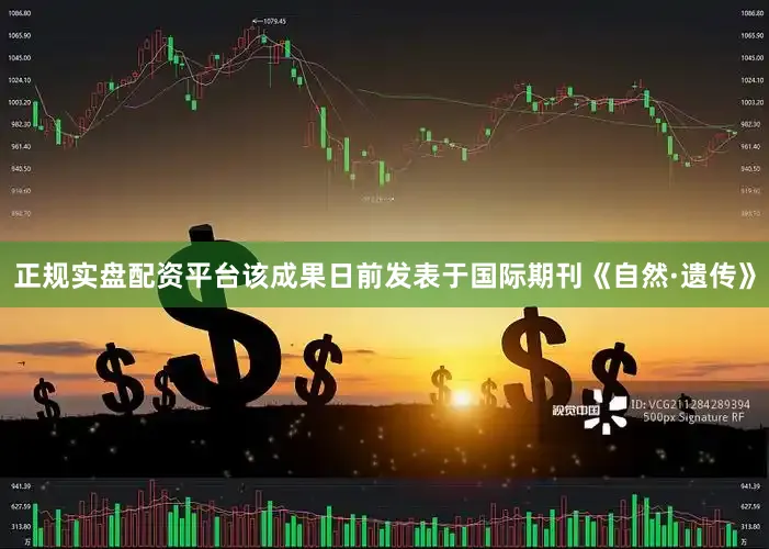 正规实盘配资平台该成果日前发表于国际期刊《自然·遗传》
