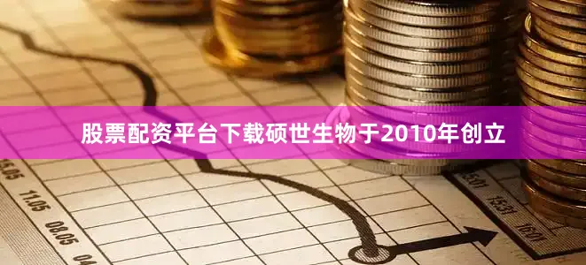 股票配资平台下载硕世生物于2010年创立