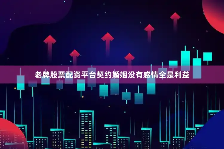 老牌股票配资平台契约婚姻没有感情全是利益