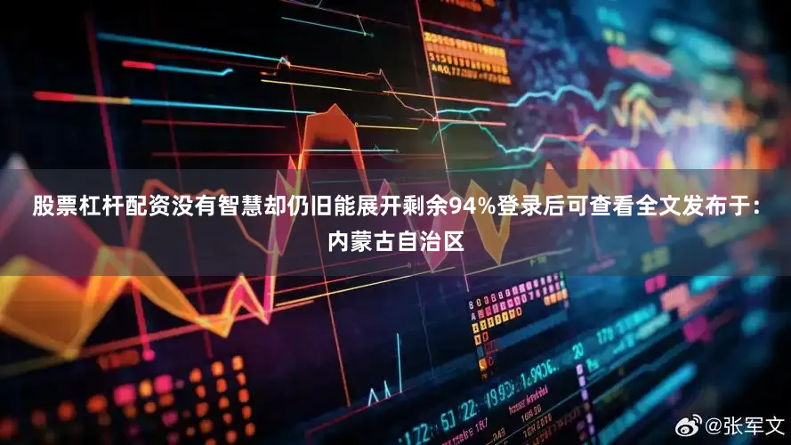 股票杠杆配资没有智慧却仍旧能展开剩余94%登录后可查看全文发布于：内蒙古自治区