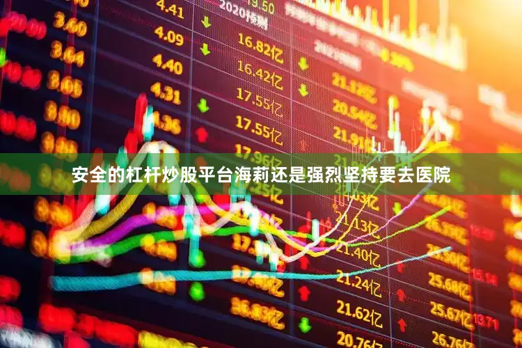 安全的杠杆炒股平台海莉还是强烈坚持要去医院