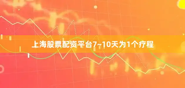 上海股票配资平台7~10天为1个疗程