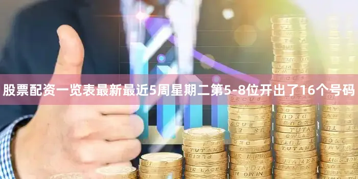 股票配资一览表最新　　最近5周星期二第5-8位开出了16个号码